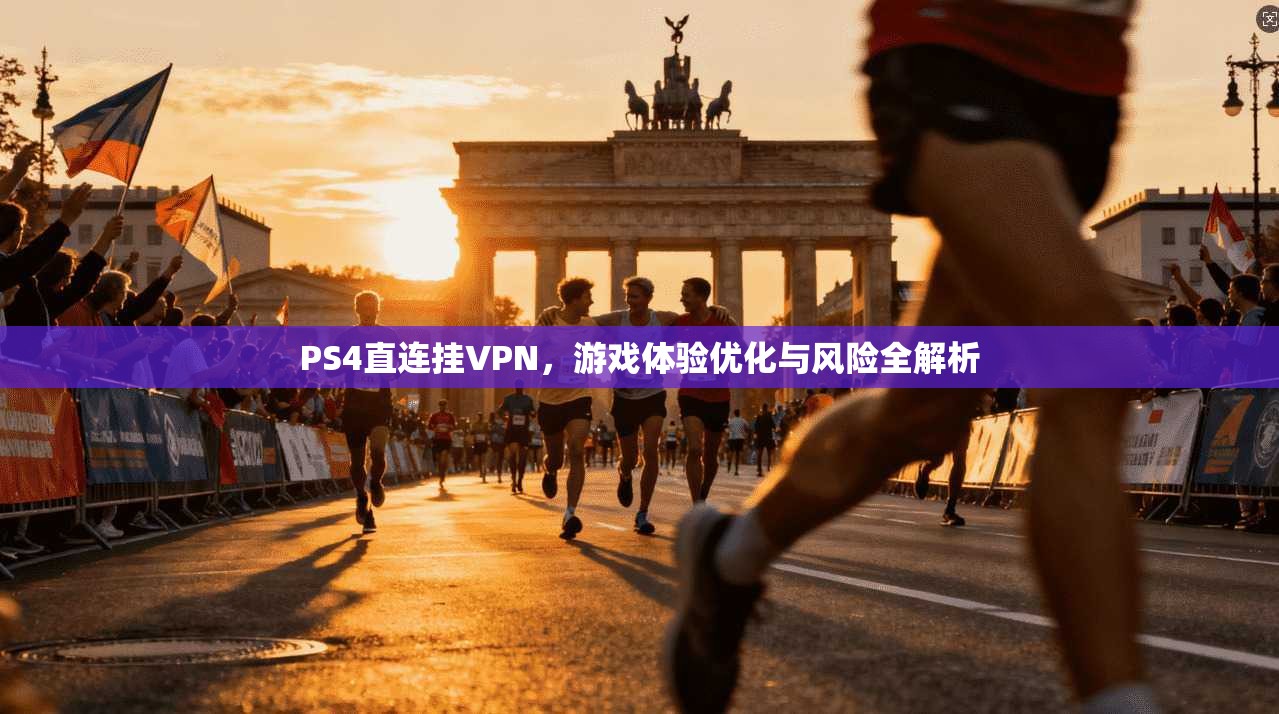 PS4直连挂VPN,游戏体验优化与风险全解析