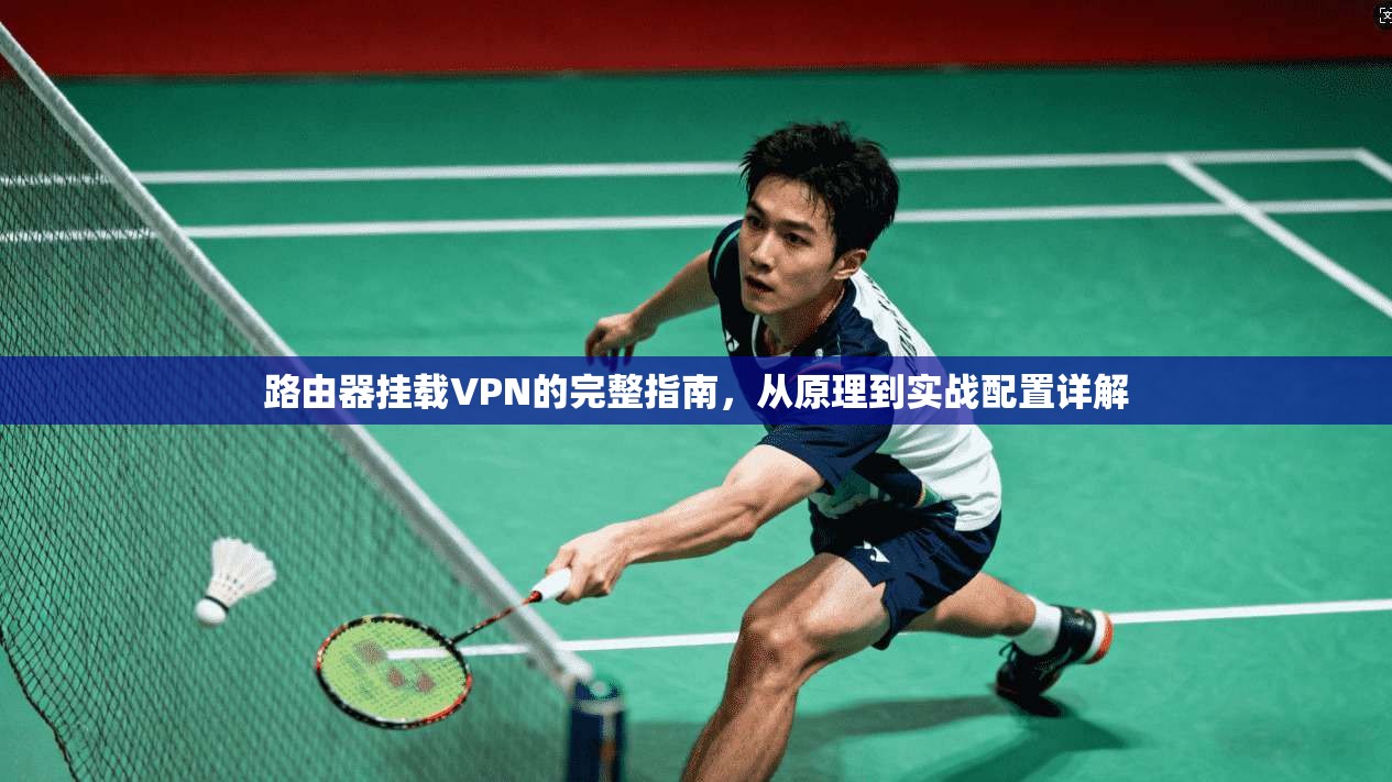 路由器挂载VPN的完整指南，从原理到实战配置详解