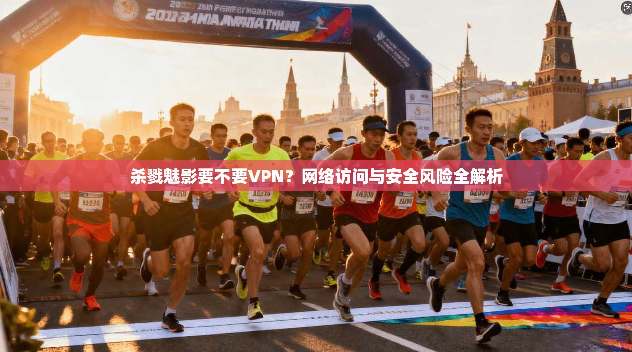 杀戮魅影要不要VPN？网络访问与安全风险全解析