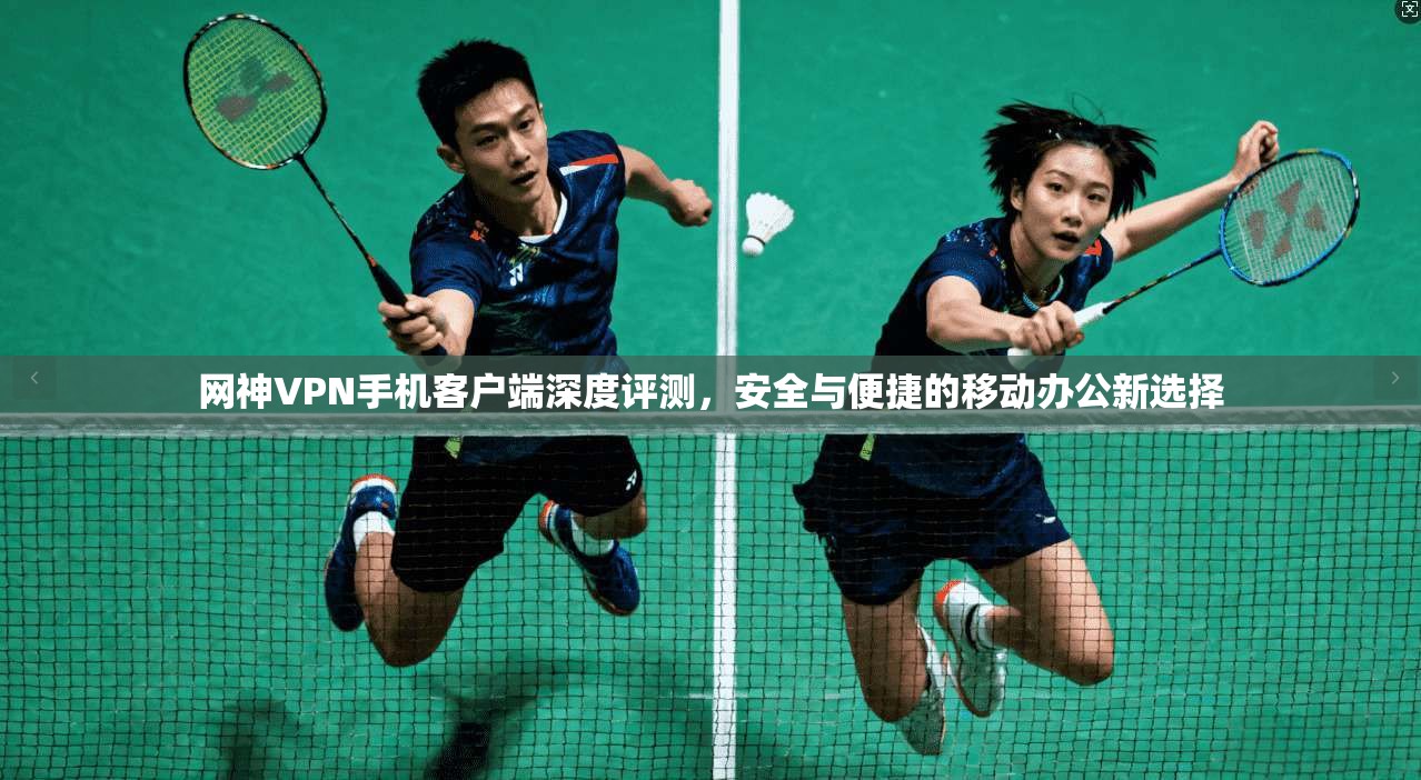 网神VPN手机客户端深度评测,安全与便捷的移动办公新选择