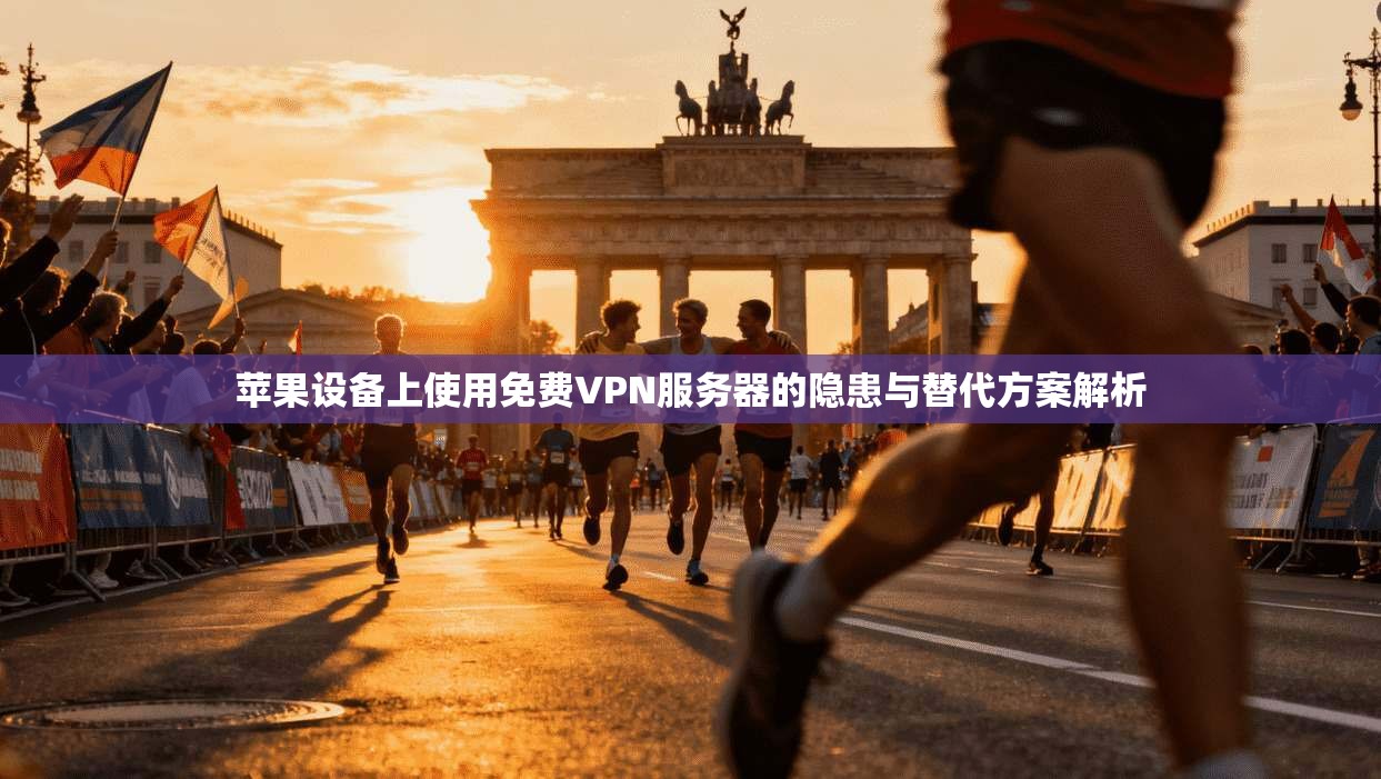 苹果设备上使用免费VPN服务器的隐患与替代方案解析
