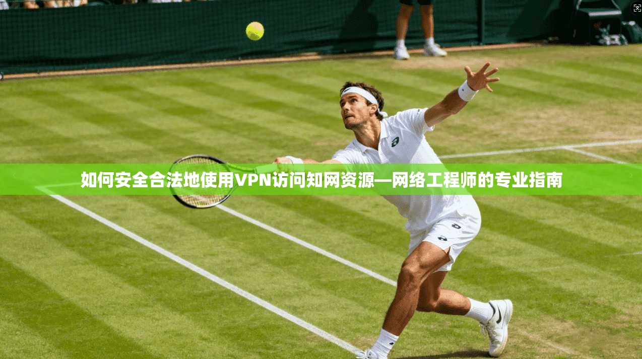 如何安全合法地使用VPN访问知网资源—网络工程师的专业指南