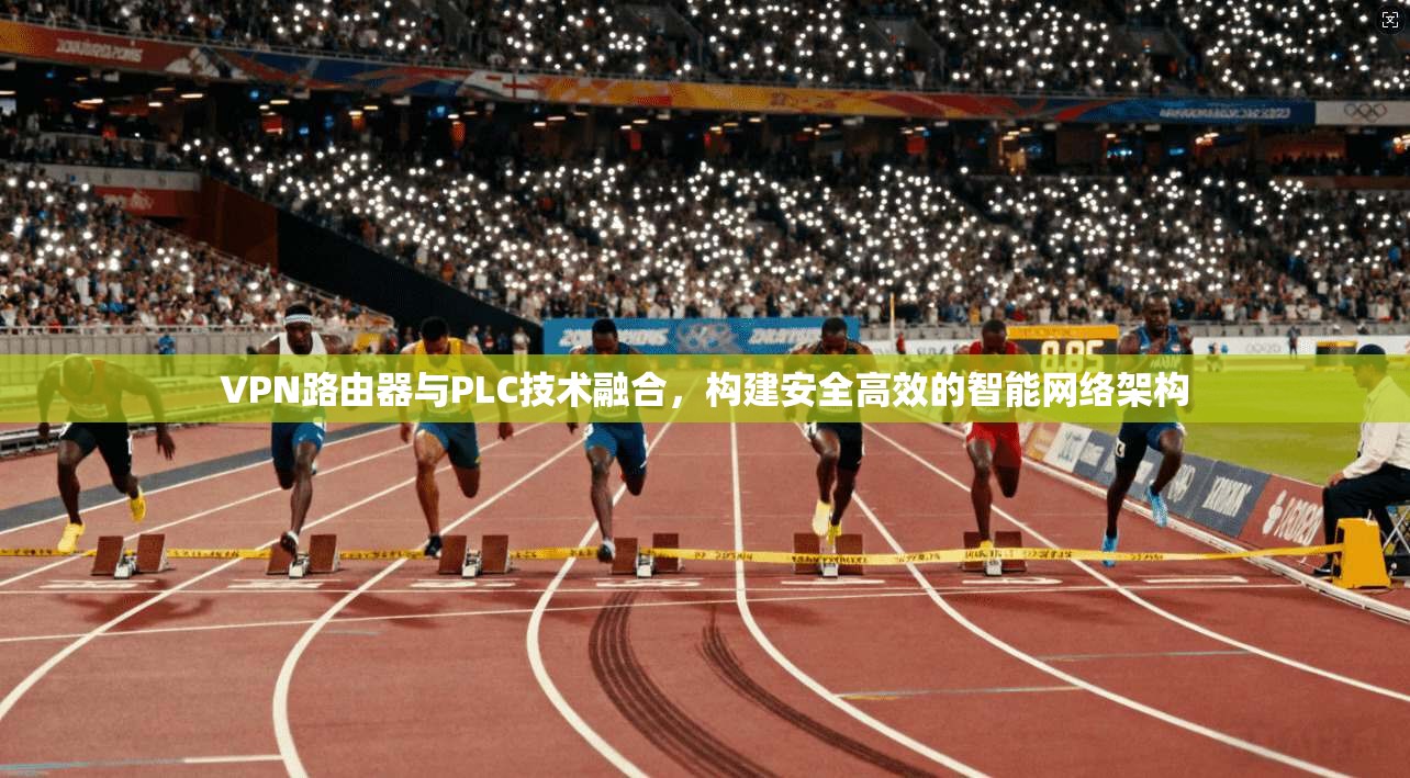 VPN路由器与PLC技术融合，构建安全高效的智能网络架构