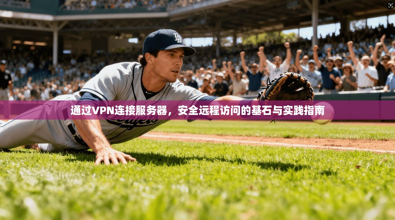 通过VPN连接服务器,安全远程访问的基石与实践指南