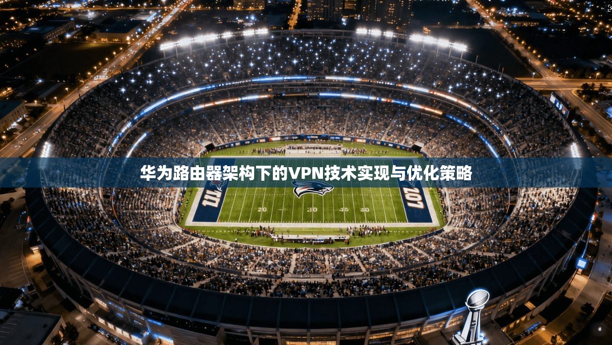 华为路由器架构下的VPN技术实现与优化策略