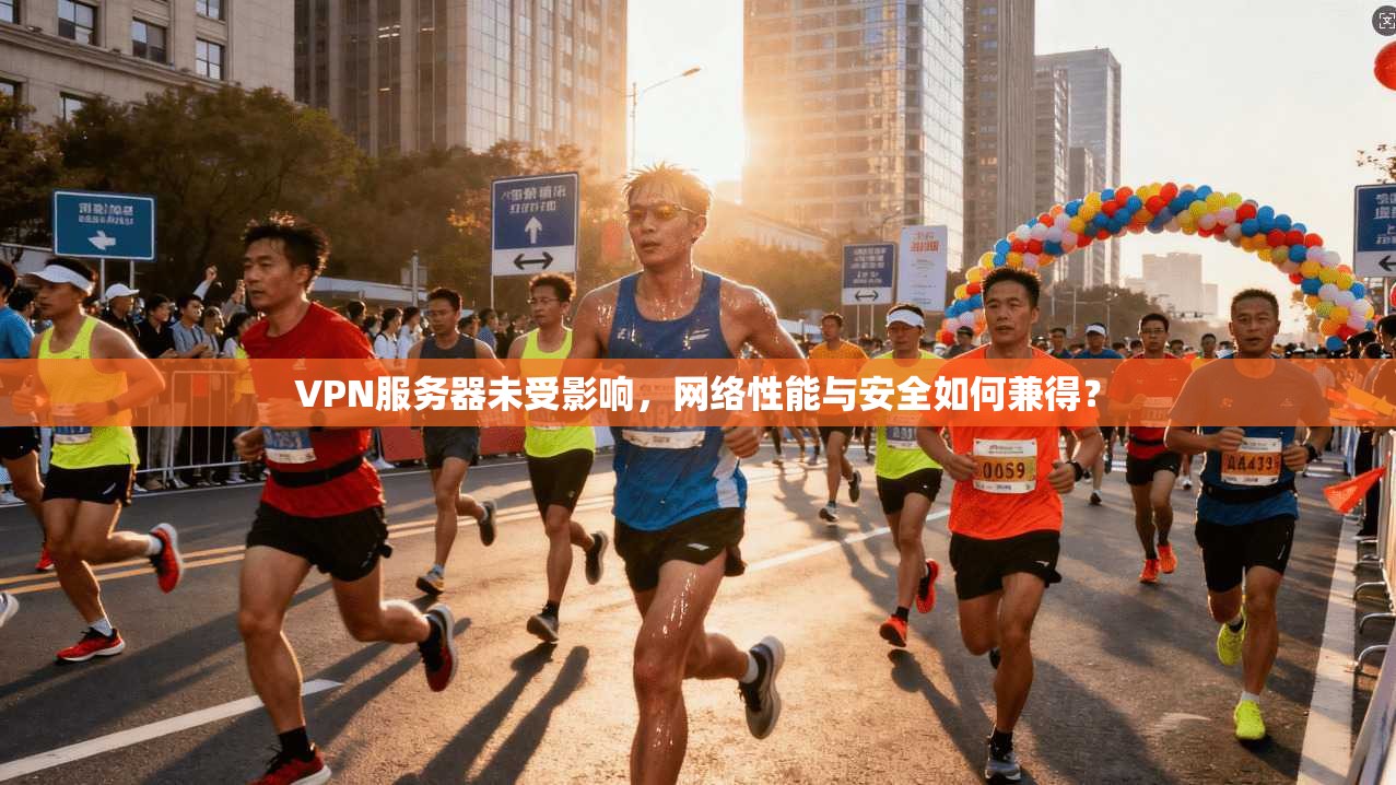 VPN服务器未受影响，网络性能与安全如何兼得？