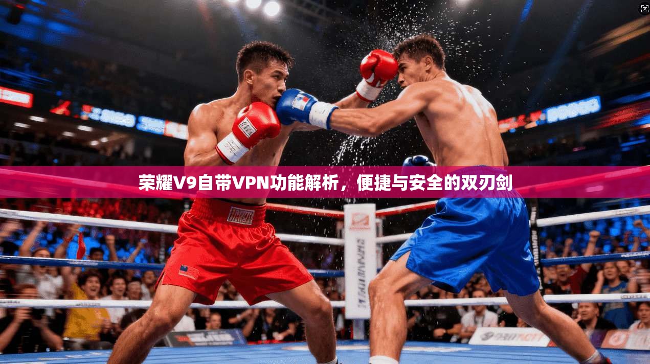 荣耀V9自带VPN功能解析，便捷与安全的双刃剑