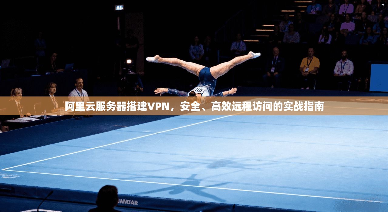 阿里云服务器搭建VPN，安全、高效远程访问的实战指南