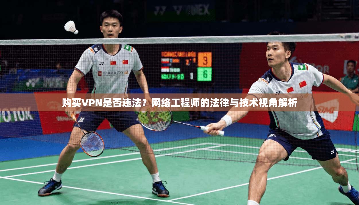 购买VPN是否违法？网络工程师的法律与技术视角解析