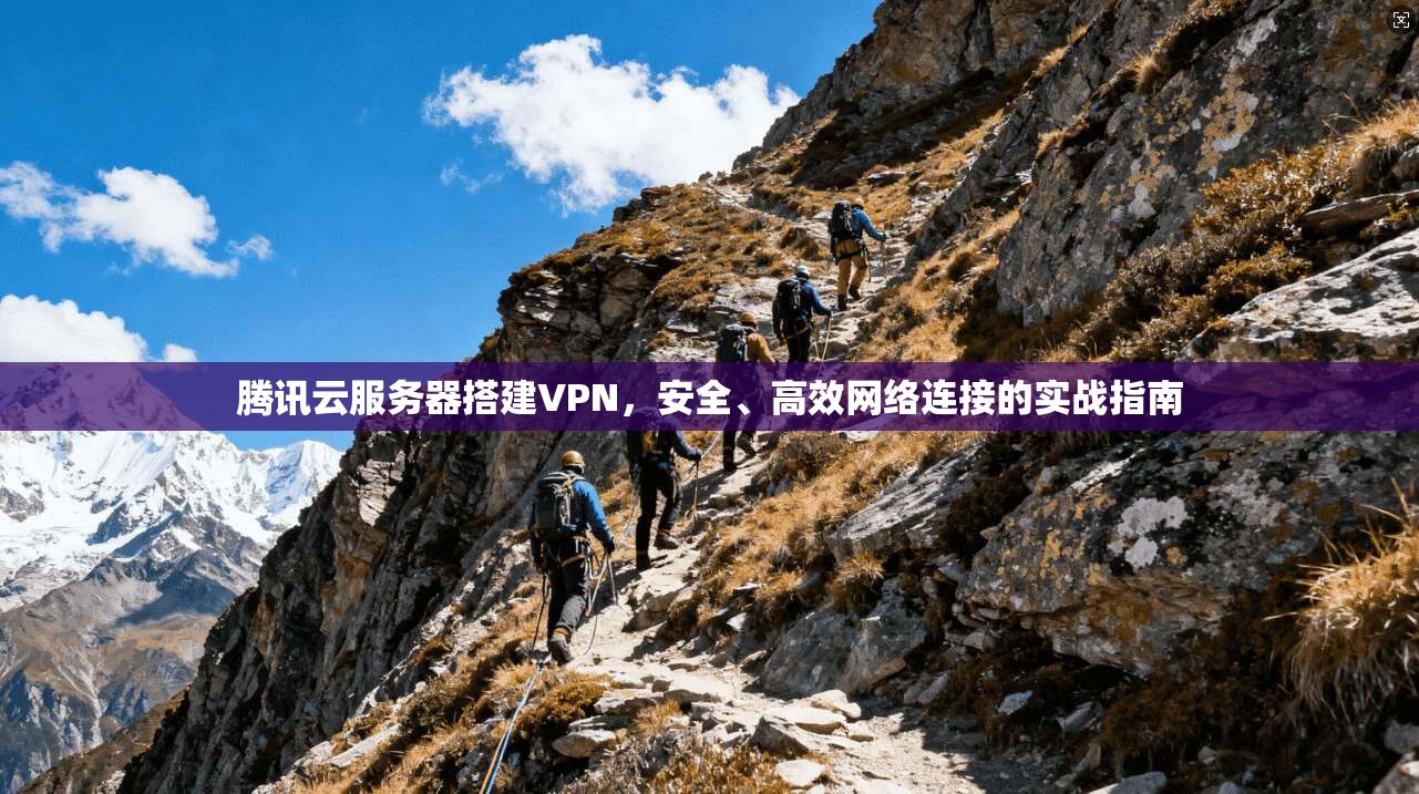腾讯云服务器搭建VPN，安全、高效网络连接的实战指南