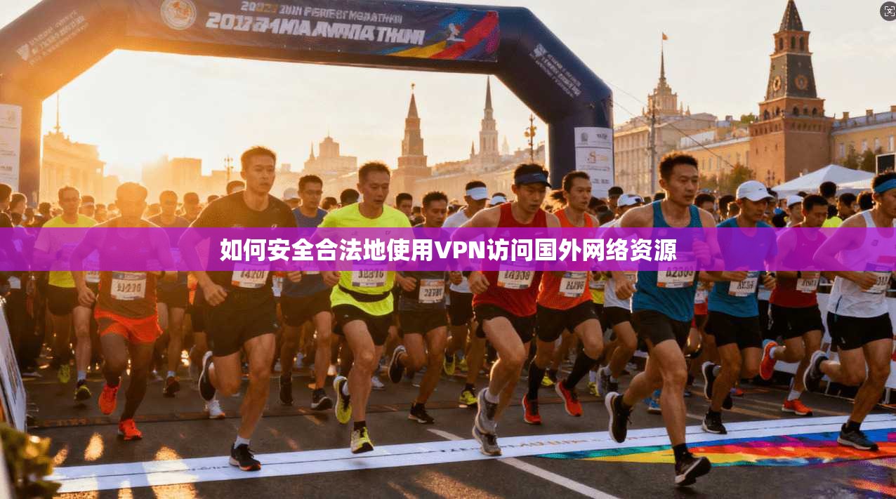 如何安全合法地使用VPN访问国外网络资源