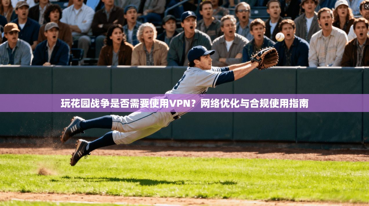 玩花园战争是否需要使用VPN？网络优化与合规使用指南