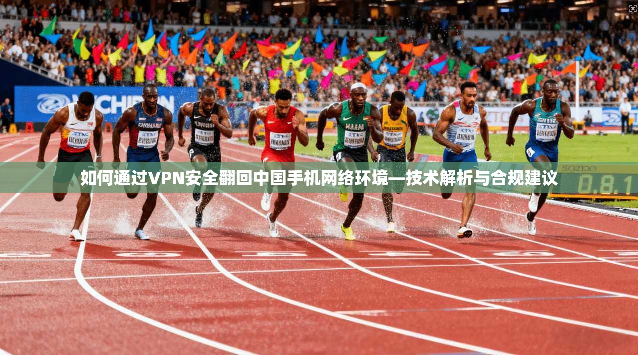 如何通过VPN安全翻回中国手机网络环境—技术解析与合规建议