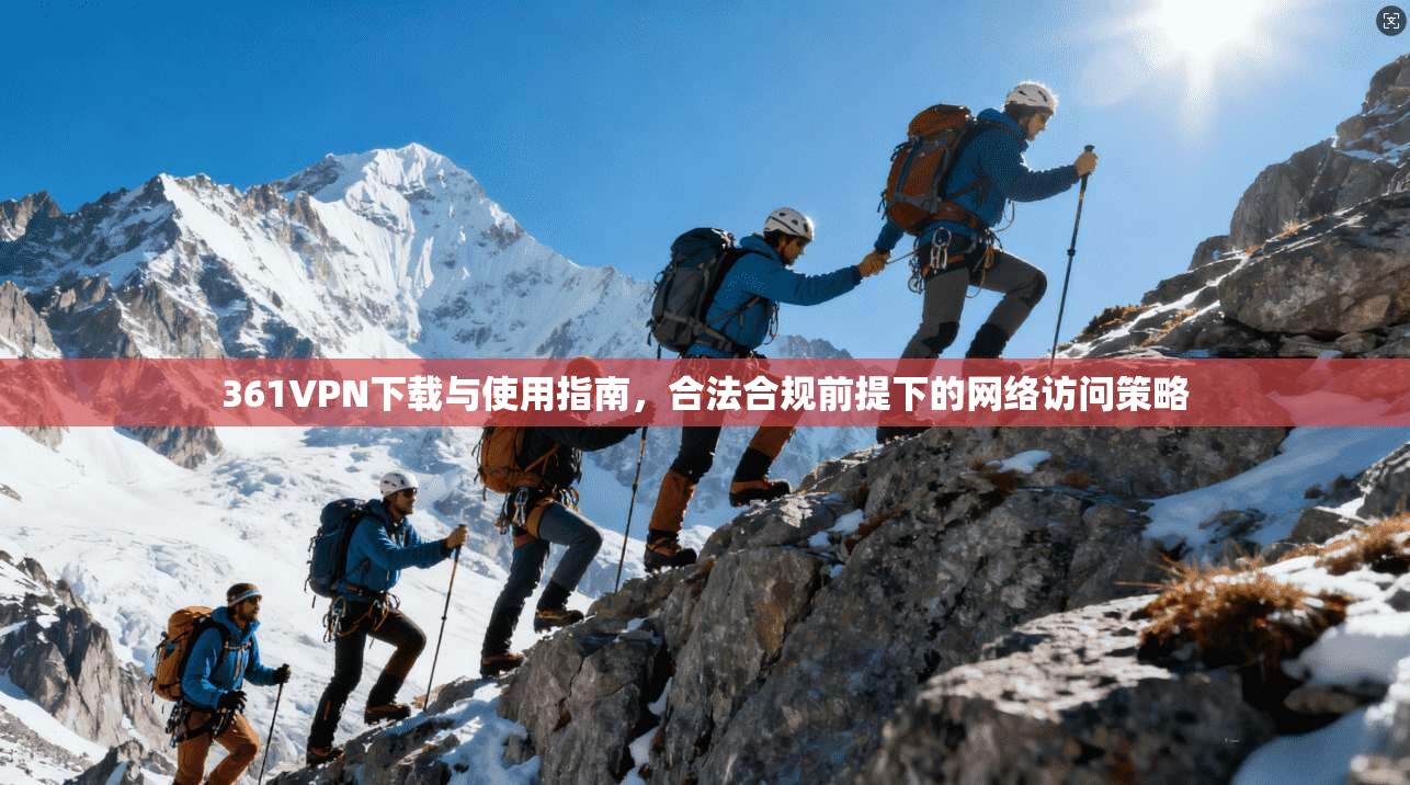 361VPN下载与使用指南，合法合规前提下的网络访问策略