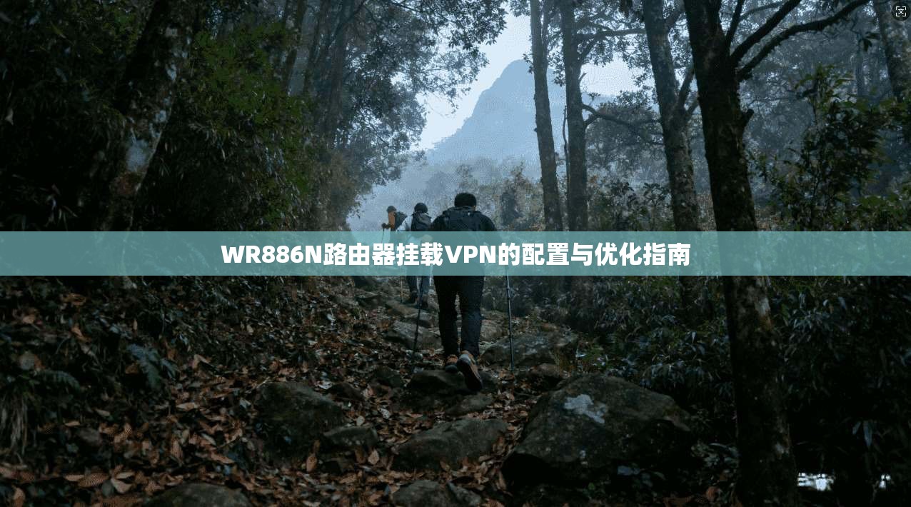 WR886N路由器挂载VPN的配置与优化指南