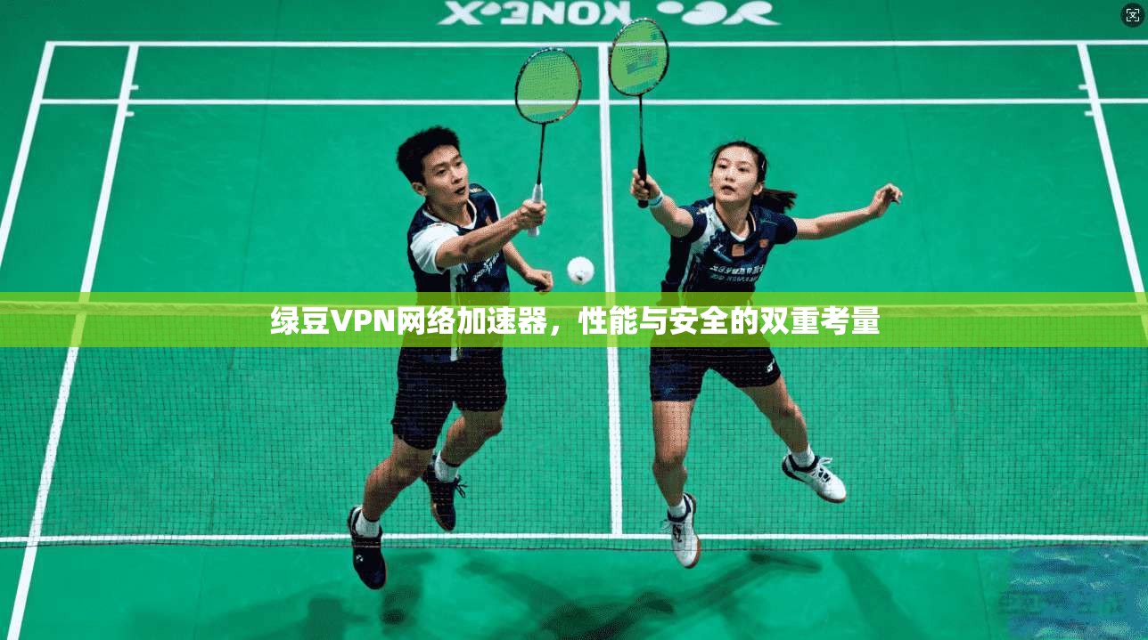 绿豆VPN网络加速器，性能与安全的双重考量