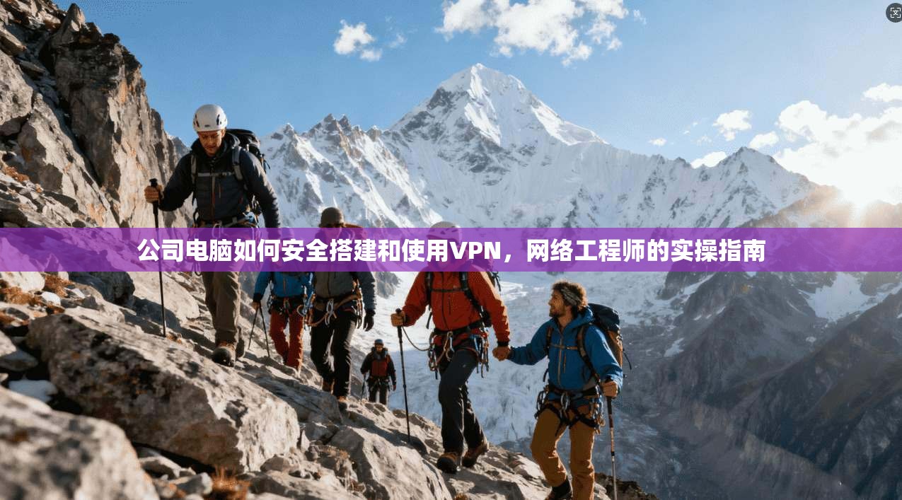 公司电脑如何安全搭建和使用VPN，网络工程师的实操指南