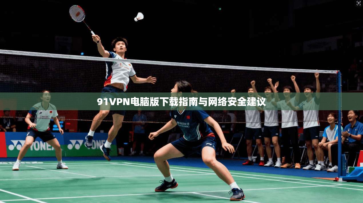 91VPN电脑版下载指南与网络安全建议