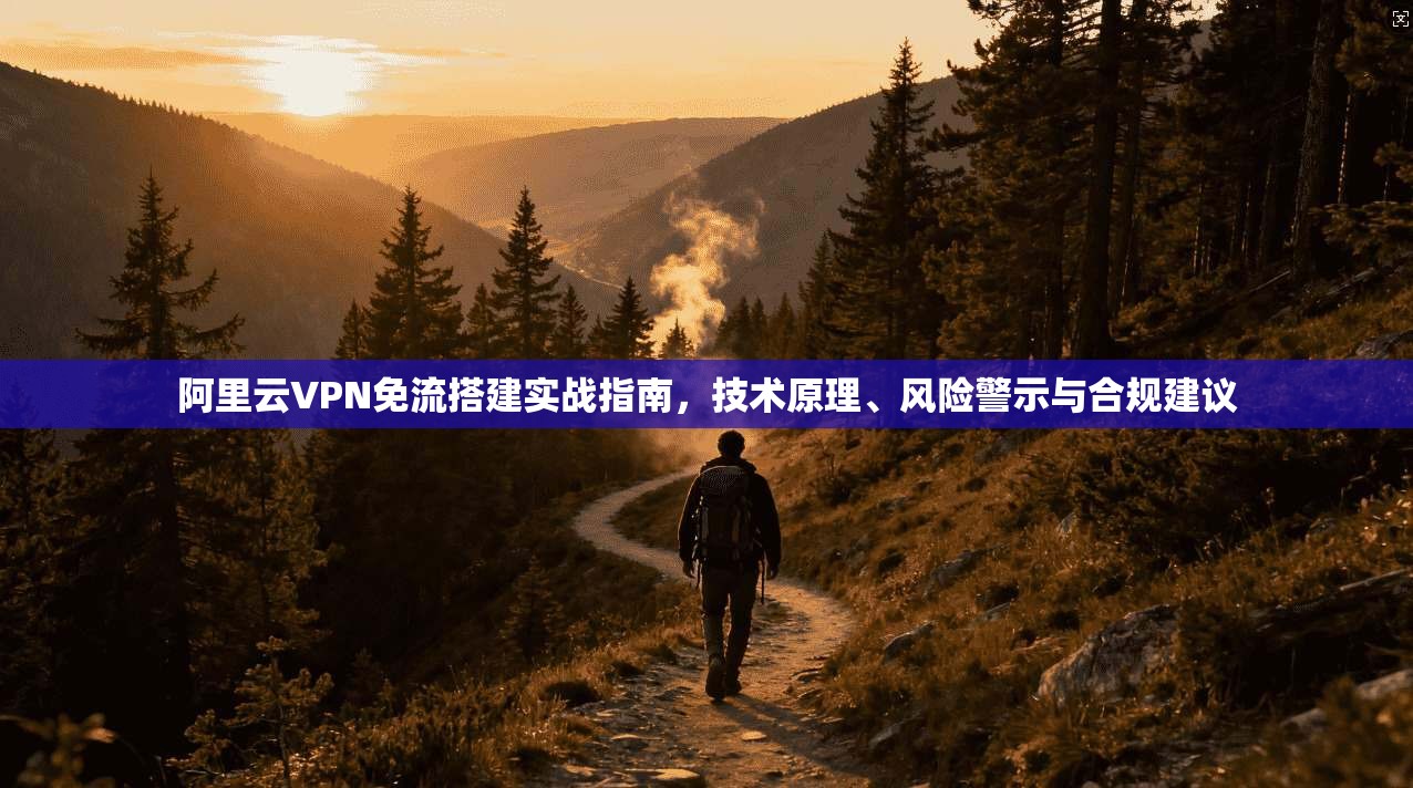 阿里云VPN免流搭建实战指南，技术原理、风险警示与合规建议