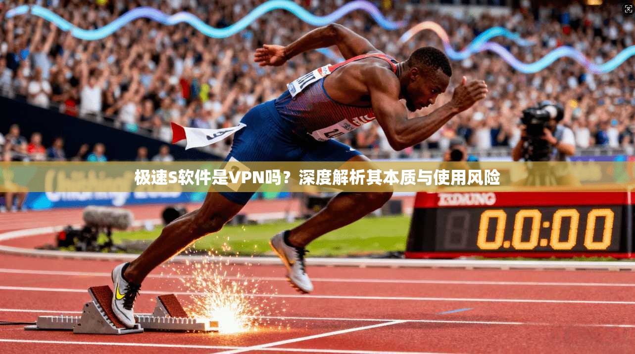 极速S软件是VPN吗？深度解析其本质与使用风险