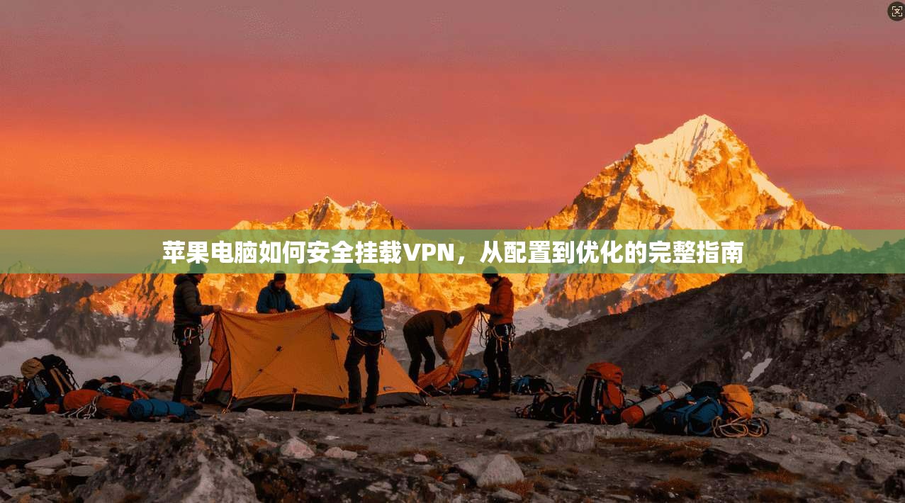 苹果电脑如何安全挂载VPN，从配置到优化的完整指南