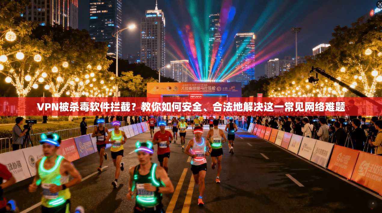 VPN被杀毒软件拦截？教你如何安全、合法地解决这一常见网络难题
