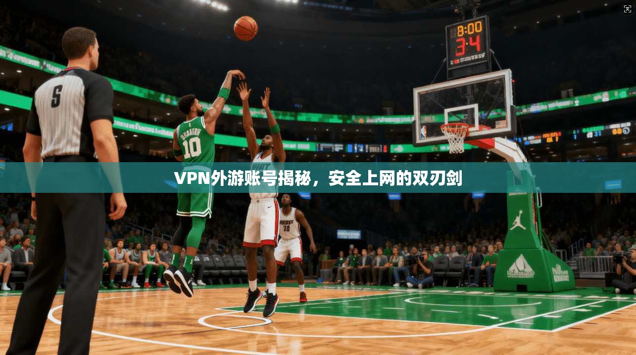 VPN外游账号揭秘，安全上网的双刃剑