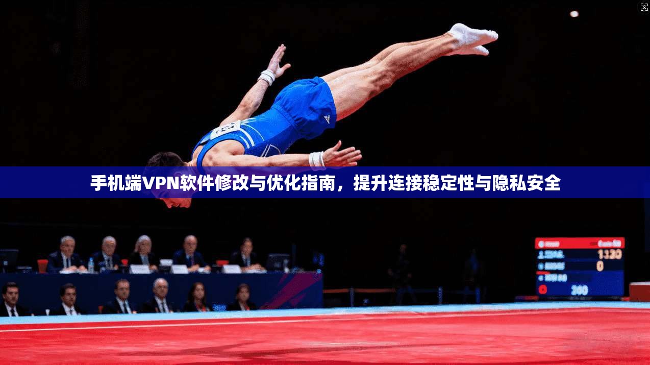手机端VPN软件修改与优化指南,提升连接稳定性与隐私安全