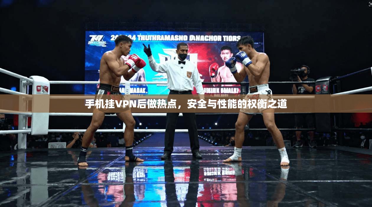 手机挂VPN后做热点，安全与性能的权衡之道