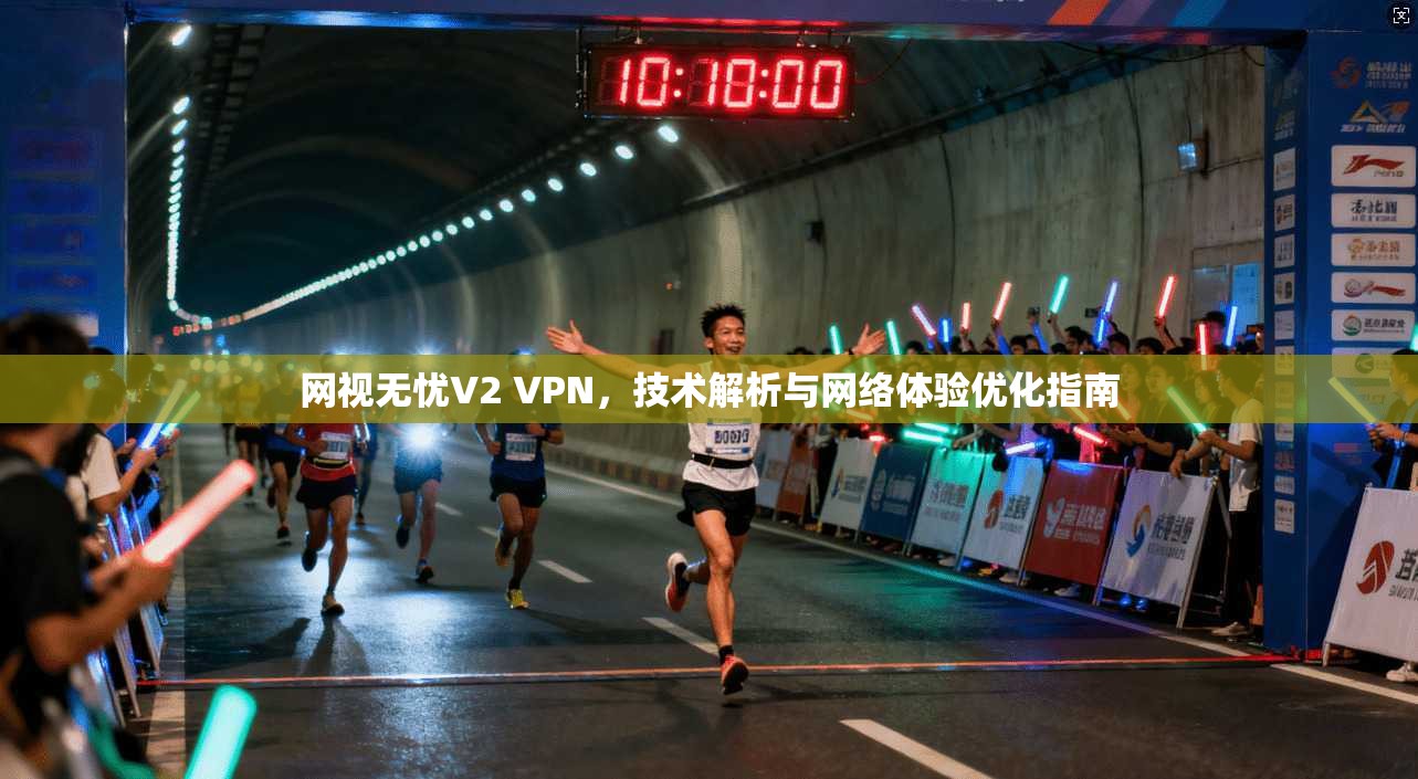 网视无忧V2 VPN，技术解析与网络体验优化指南