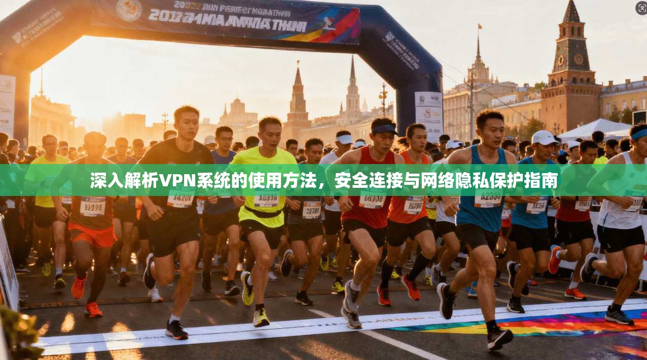 深入解析VPN系统的使用方法，安全连接与网络隐私保护指南