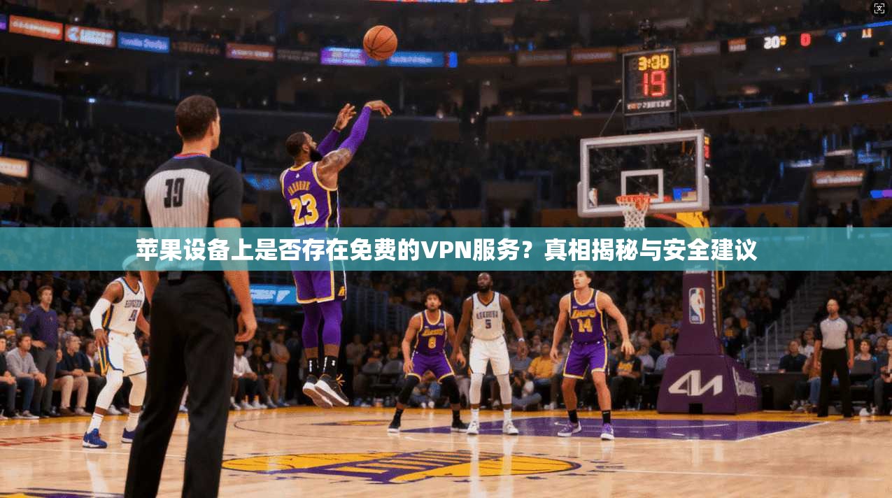 苹果设备上是否存在免费的VPN服务？真相揭秘与安全建议