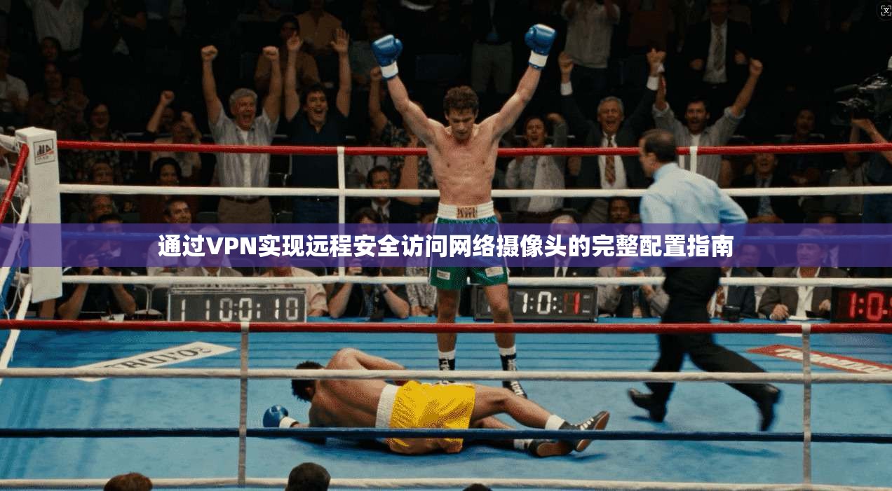 通过VPN实现远程安全访问网络摄像头的完整配置指南