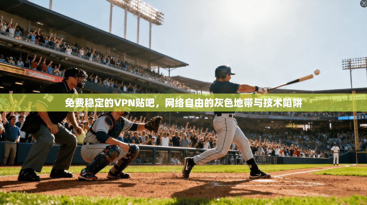 免费稳定的VPN贴吧，网络自由的灰色地带与技术陷阱