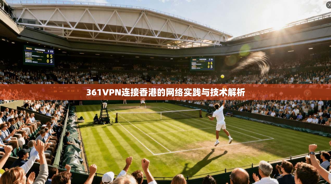 361VPN连接香港的网络实践与技术解析