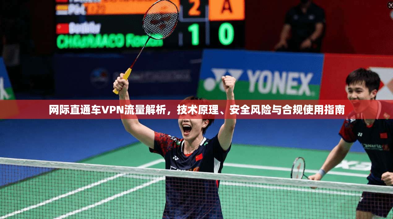网际直通车VPN流量解析，技术原理、安全风险与合规使用指南