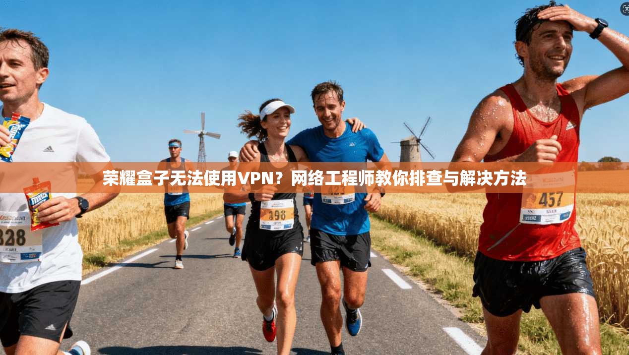 荣耀盒子无法使用VPN?网络工程师教你排查与解决方法