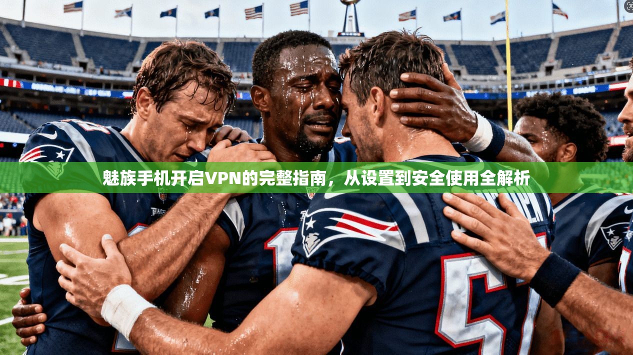 魅族手机开启VPN的完整指南，从设置到安全使用全解析