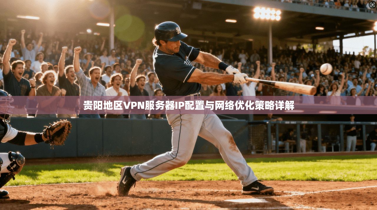 贵阳地区VPN服务器IP配置与网络优化策略详解