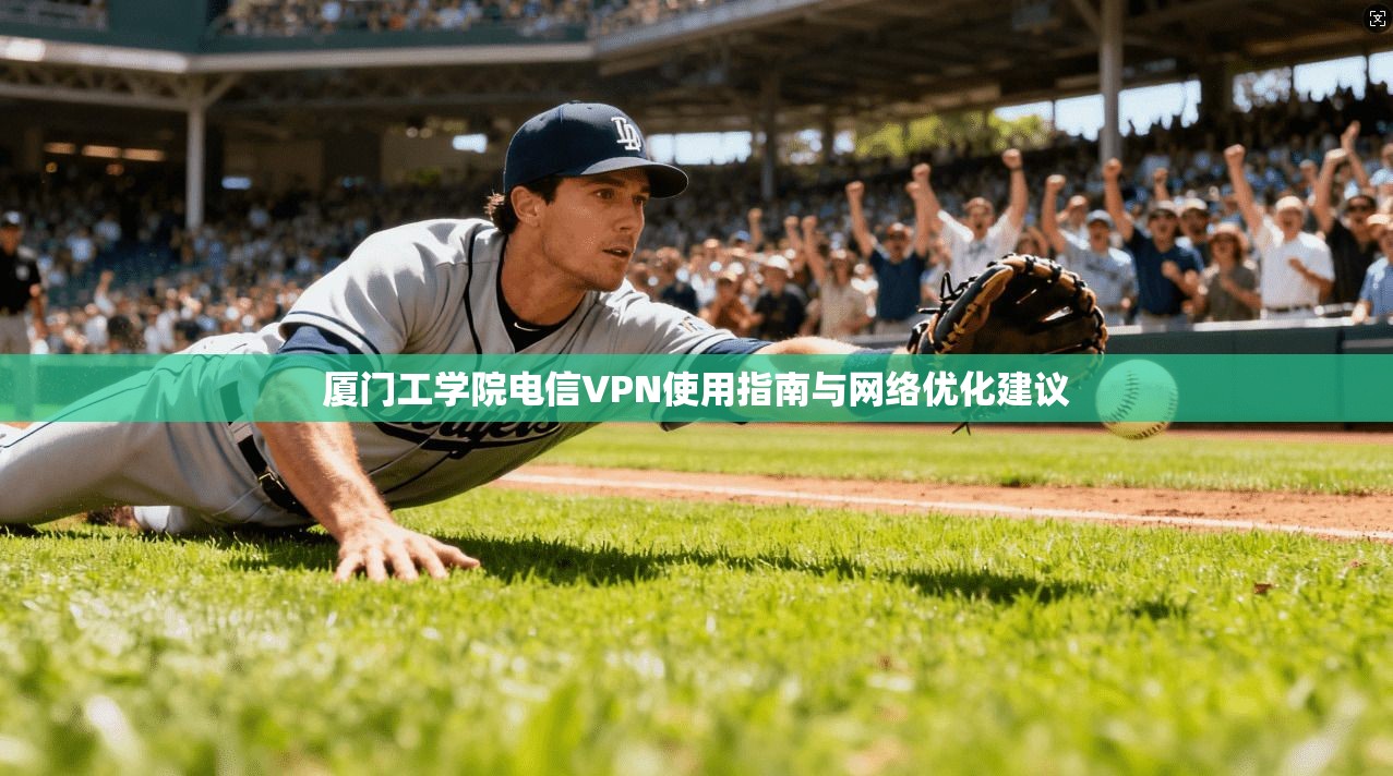 厦门工学院电信VPN使用指南与网络优化建议
