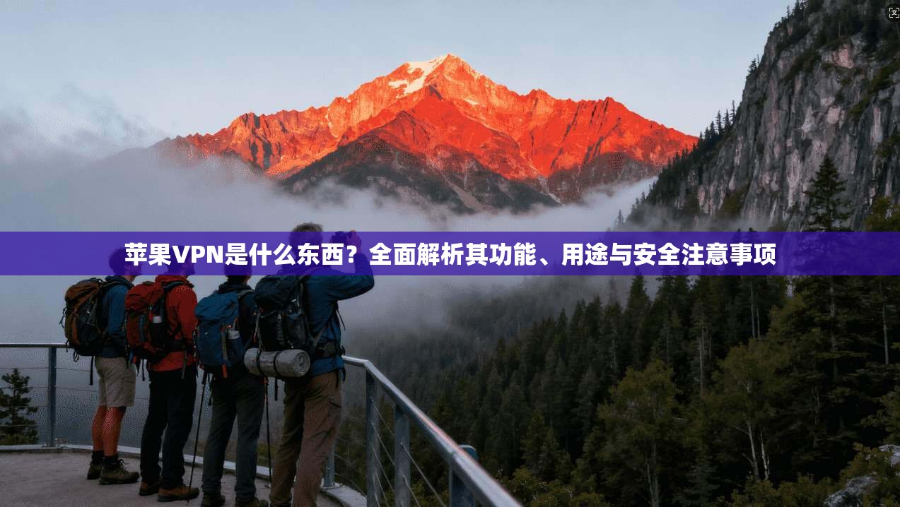 苹果VPN是什么东西？全面解析其功能、用途与安全注意事项