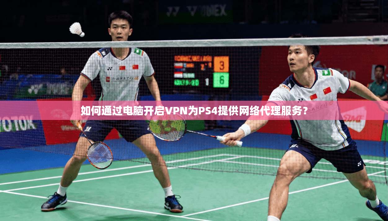 如何通过电脑开启VPN为PS4提供网络代理服务？