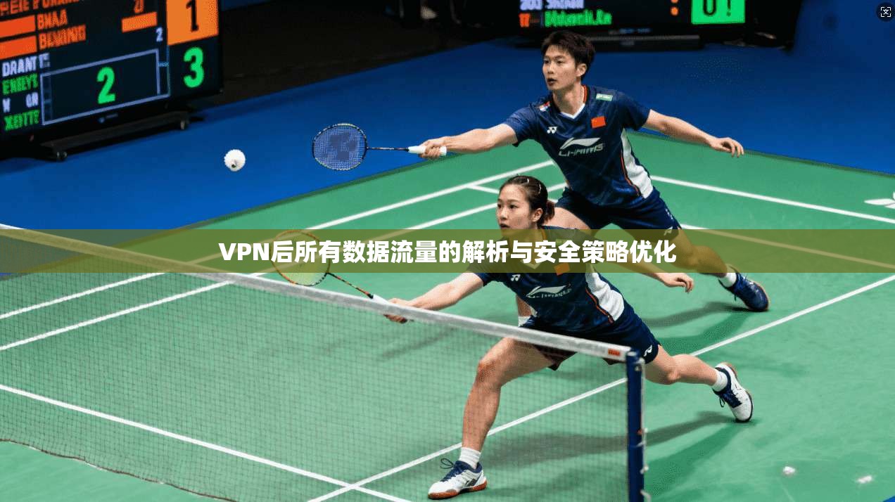 VPN后所有数据流量的解析与安全策略优化