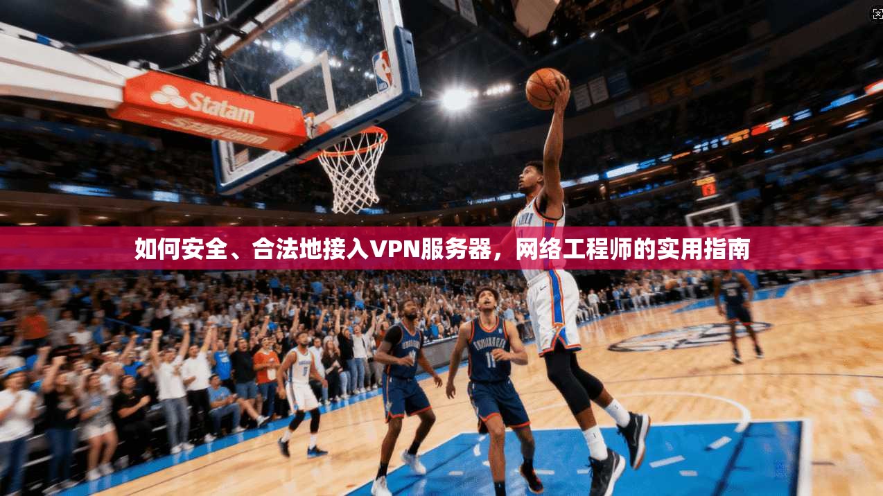 如何安全、合法地接入VPN服务器，网络工程师的实用指南