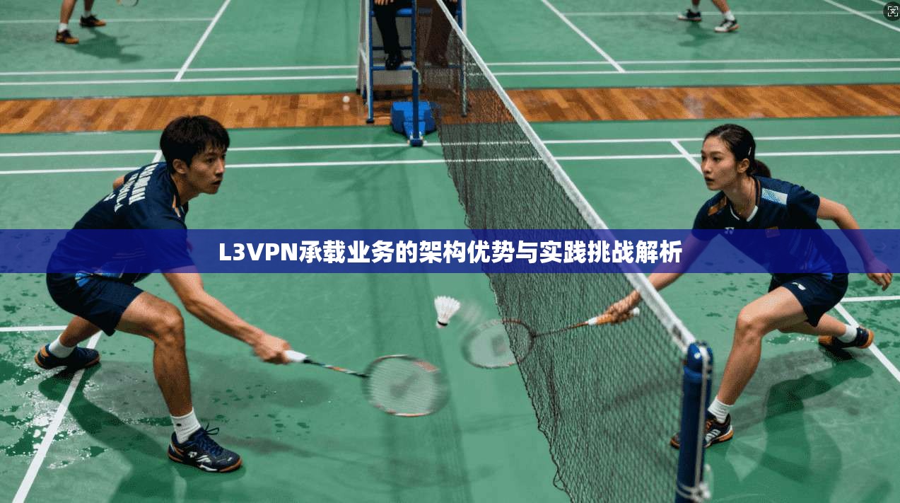 L3VPN承载业务的架构优势与实践挑战解析