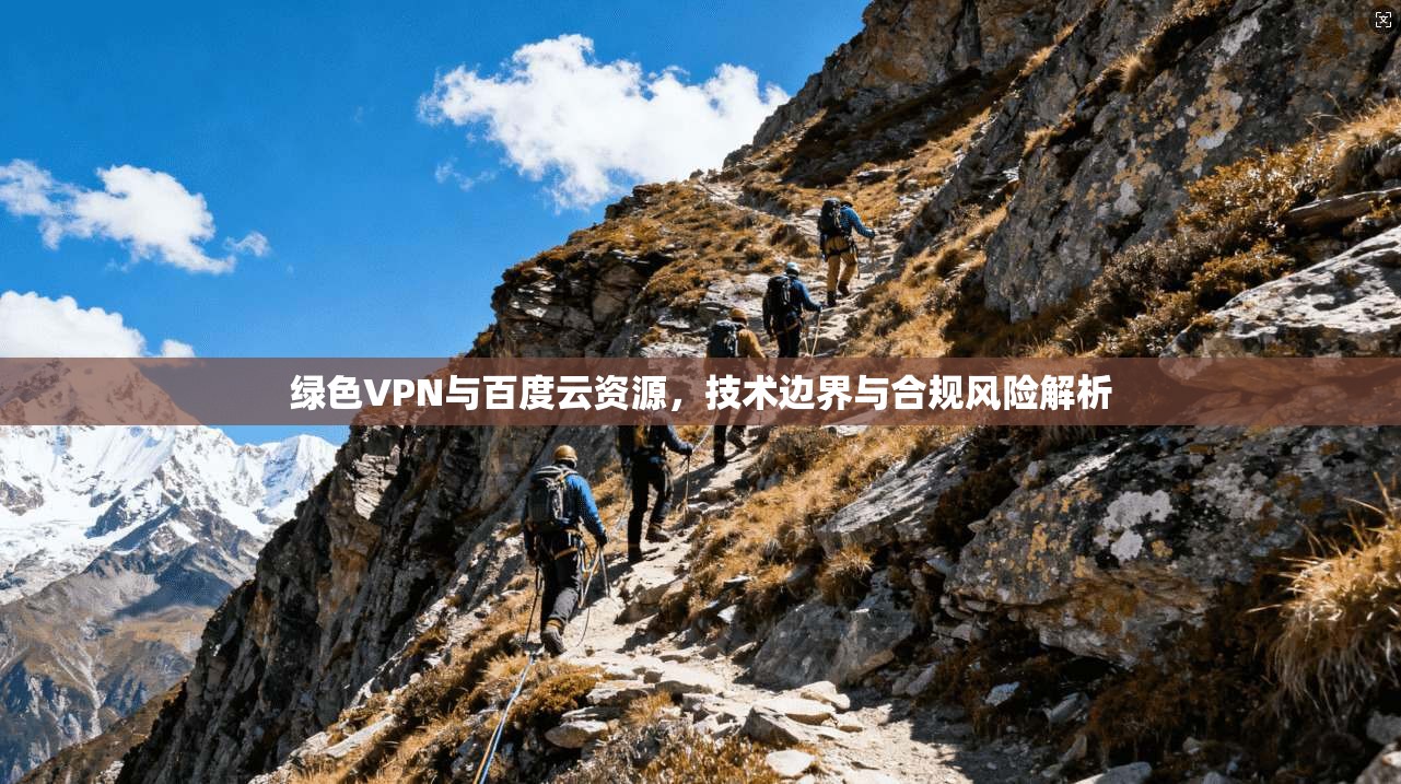 绿色VPN与百度云资源，技术边界与合规风险解析