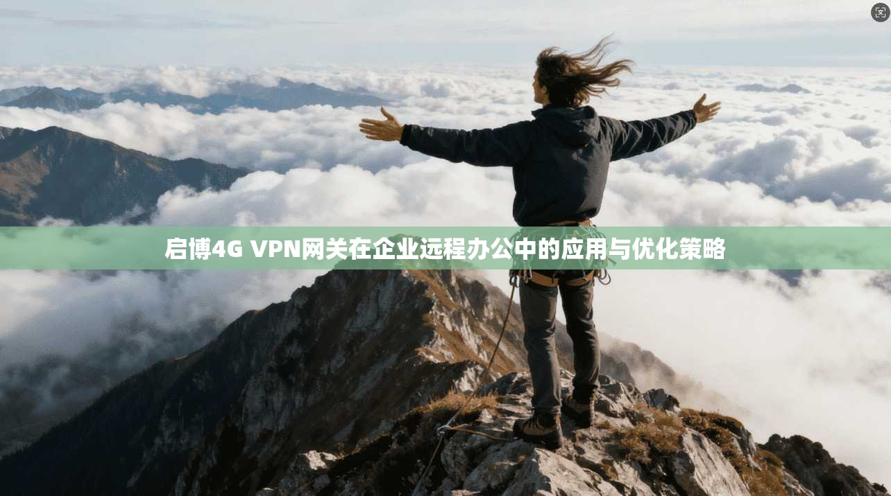 启博4G VPN网关在企业远程办公中的应用与优化策略