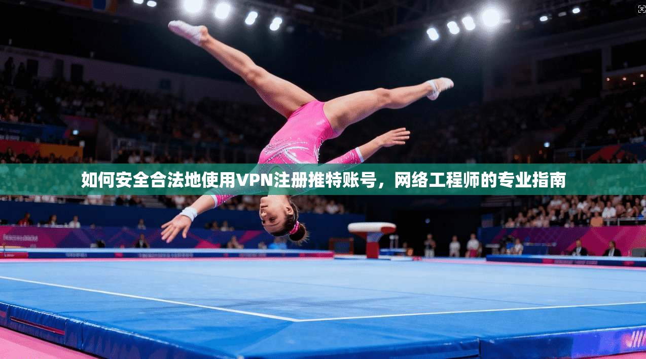 如何安全合法地使用VPN注册推特账号，网络工程师的专业指南