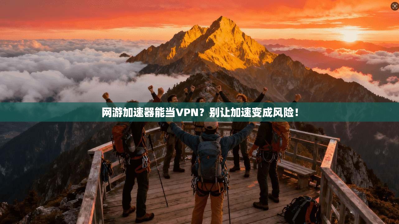 网游加速器能当VPN？别让加速变成风险！
