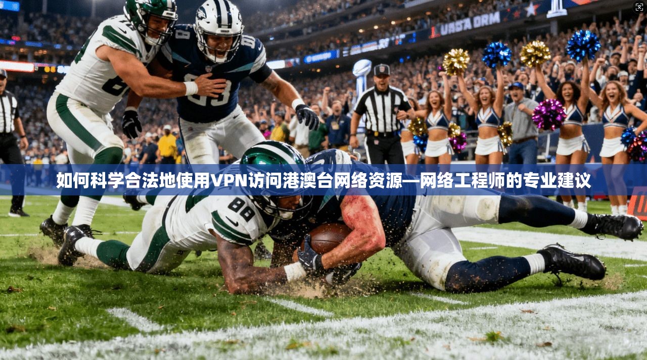 如何科学合法地使用VPN访问港澳台网络资源—网络工程师的专业建议